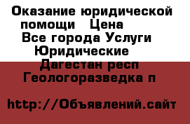 Оказание юридической помощи › Цена ­ 500 - Все города Услуги » Юридические   . Дагестан респ.,Геологоразведка п.
